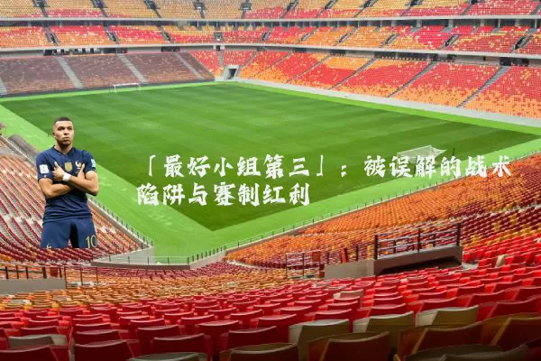 「最好小组第三」:被误解的战术陷阱与赛制红利