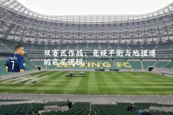 双赛区作战:竞技平衡与地理博弈的底层逻辑