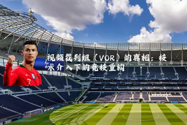 视频裁判组(VOR)的真相:技术介入下的竞技重构