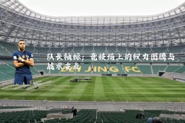 队长袖标:竞技场上的权力图腾与战术支点