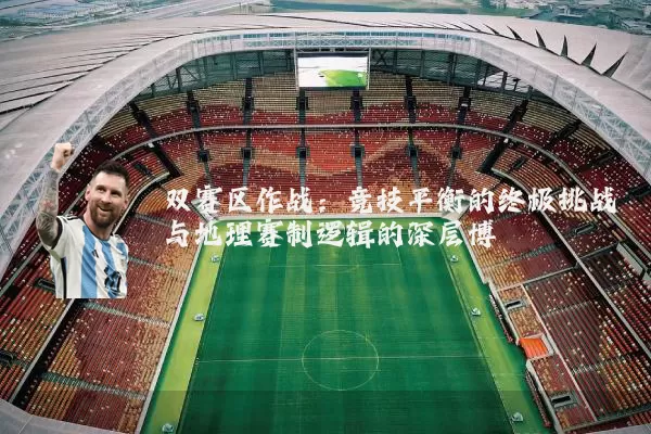 双赛区作战:竞技平衡的终极挑战与地理赛制逻辑的深层博弈