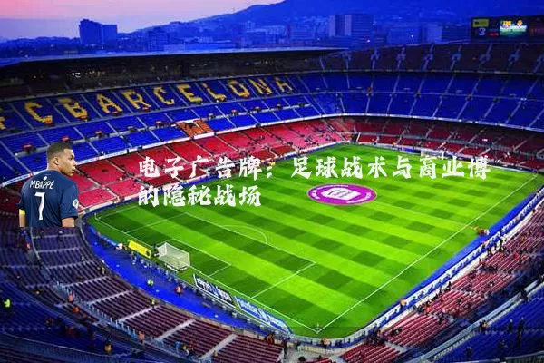 电子广告牌:足球战术与商业博弈的隐秘战场