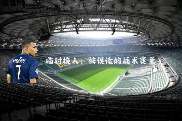 临时换人：被误读的战术变量