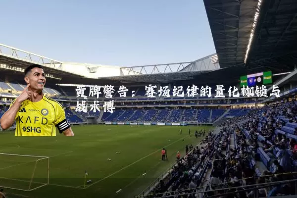 黄牌警告：赛场纪律的量化枷锁与战术博弈